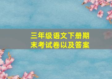 三年级语文下册期末考试卷以及答案