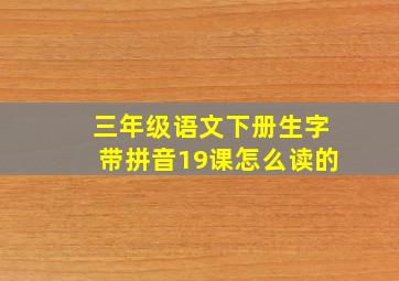 三年级语文下册生字带拼音19课怎么读的