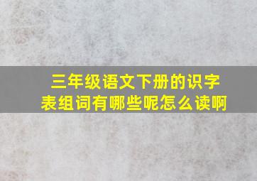 三年级语文下册的识字表组词有哪些呢怎么读啊