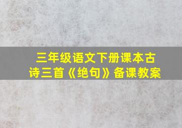 三年级语文下册课本古诗三首《绝句》备课教案