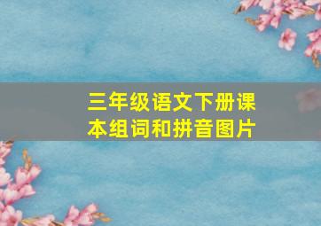 三年级语文下册课本组词和拼音图片