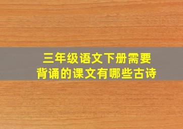 三年级语文下册需要背诵的课文有哪些古诗