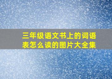 三年级语文书上的词语表怎么读的图片大全集