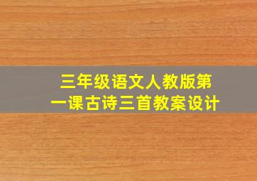 三年级语文人教版第一课古诗三首教案设计