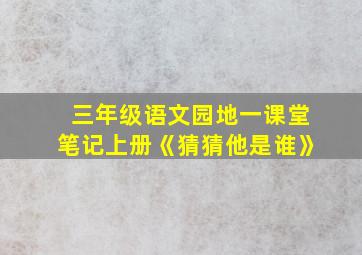 三年级语文园地一课堂笔记上册《猜猜他是谁》