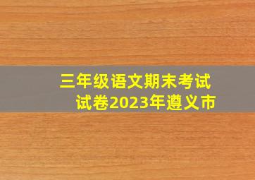 三年级语文期末考试试卷2023年遵义市