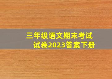 三年级语文期末考试试卷2023答案下册