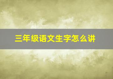 三年级语文生字怎么讲