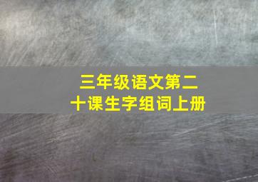 三年级语文第二十课生字组词上册