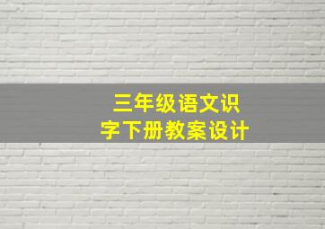 三年级语文识字下册教案设计