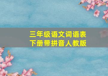 三年级语文词语表下册带拼音人教版