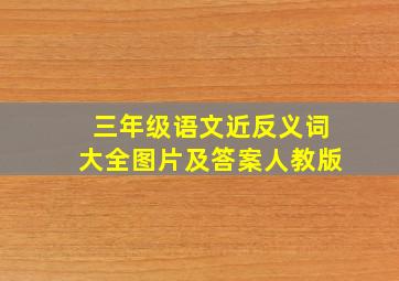 三年级语文近反义词大全图片及答案人教版