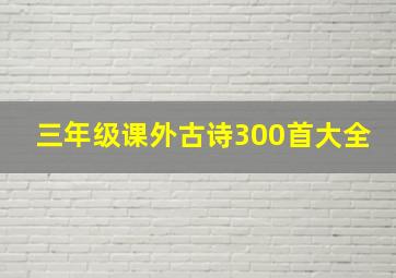 三年级课外古诗300首大全