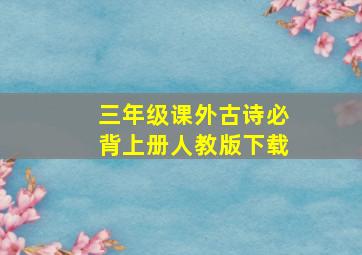 三年级课外古诗必背上册人教版下载