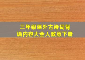 三年级课外古诗词背诵内容大全人教版下册