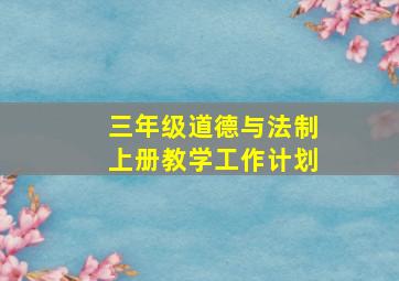 三年级道德与法制上册教学工作计划