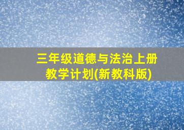 三年级道德与法治上册教学计划(新教科版)