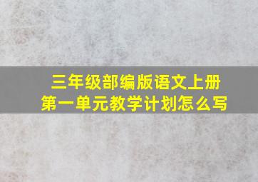 三年级部编版语文上册第一单元教学计划怎么写