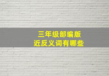 三年级部编版近反义词有哪些