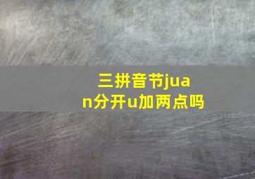 三拼音节juan分开u加两点吗