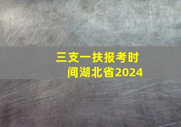 三支一扶报考时间湖北省2024