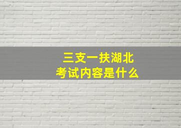 三支一扶湖北考试内容是什么