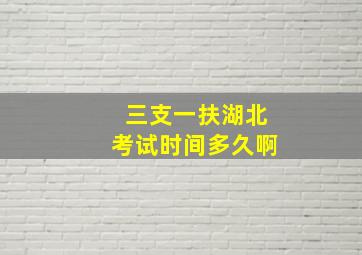 三支一扶湖北考试时间多久啊