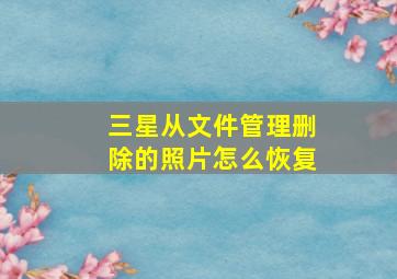 三星从文件管理删除的照片怎么恢复