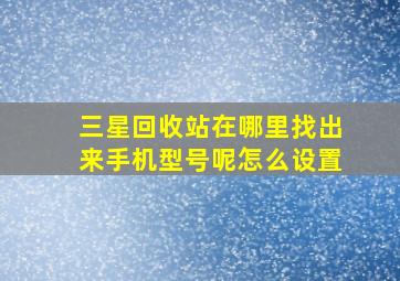 三星回收站在哪里找出来手机型号呢怎么设置