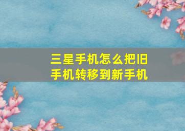 三星手机怎么把旧手机转移到新手机