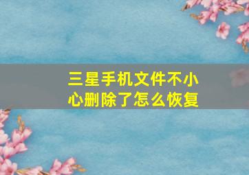 三星手机文件不小心删除了怎么恢复