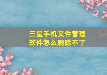 三星手机文件管理软件怎么删除不了