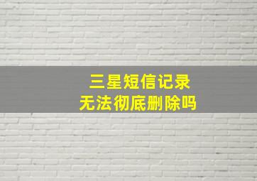 三星短信记录无法彻底删除吗