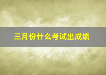 三月份什么考试出成绩