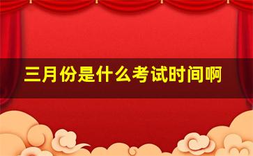 三月份是什么考试时间啊