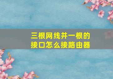 三根网线并一根的接口怎么接路由器