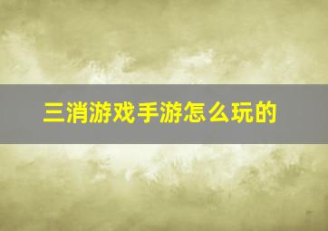 三消游戏手游怎么玩的