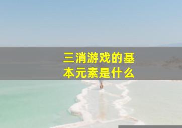 三消游戏的基本元素是什么