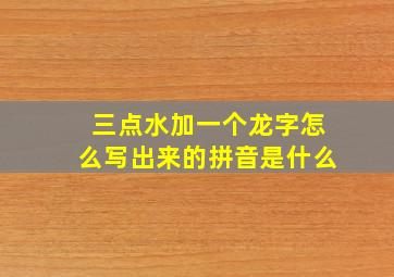 三点水加一个龙字怎么写出来的拼音是什么