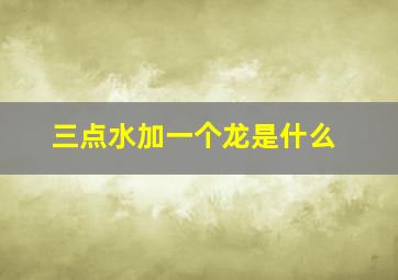 三点水加一个龙是什么