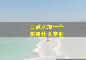 三点水加一个龙是什么字啊