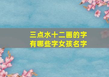 三点水十二画的字有哪些字女孩名字