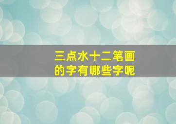 三点水十二笔画的字有哪些字呢