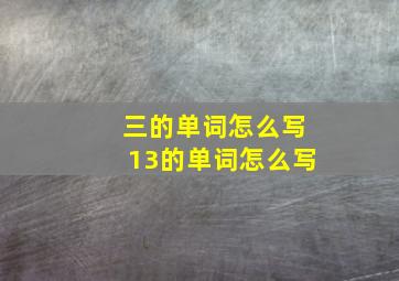 三的单词怎么写13的单词怎么写