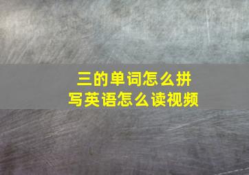 三的单词怎么拼写英语怎么读视频