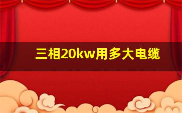 三相20kw用多大电缆