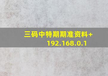 三码中特期期准资料+192.168.0.1