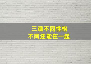 三观不同性格不同还能在一起