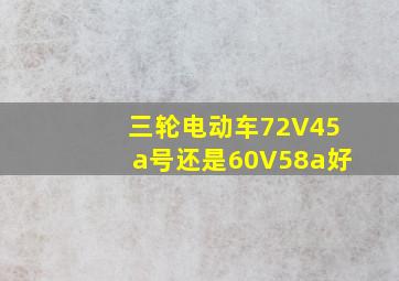 三轮电动车72V45a号还是60V58a好