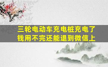 三轮电动车充电桩充电了钱用不完还能退到微信上